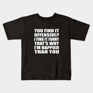 You find it offensive I find it funny that's why I'm happier than you Kids T-Shirt